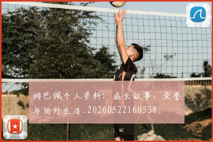 姆巴佩个人资料：成长故事、荣誉与场外生活_20260522160538