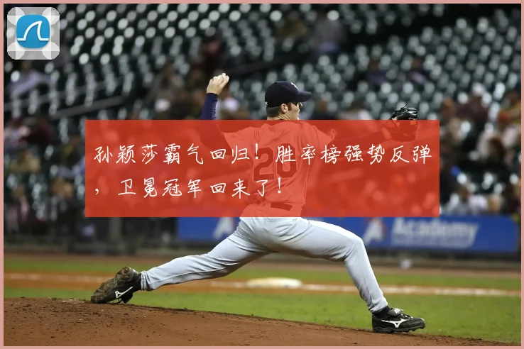 孙颖莎霸气回归!胜率榜强势反弹,卫冕冠军回来了!