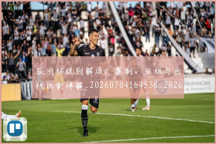 亚洲杯规则解读：赛制、分组与出线机制详解_20260704164536_20260717235602