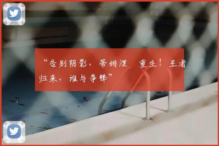 “告别阴影,蒂姆涅槃重生!王者归来,谁与争锋”