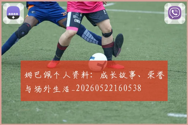 姆巴佩个人资料:成长故事、荣誉与场外生活_20260522160538