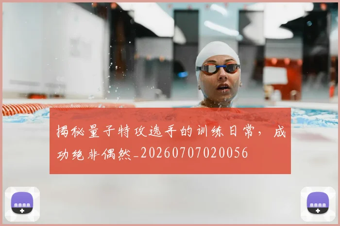 揭秘量子特攻选手的训练日常,成功绝非偶然_20260707020056