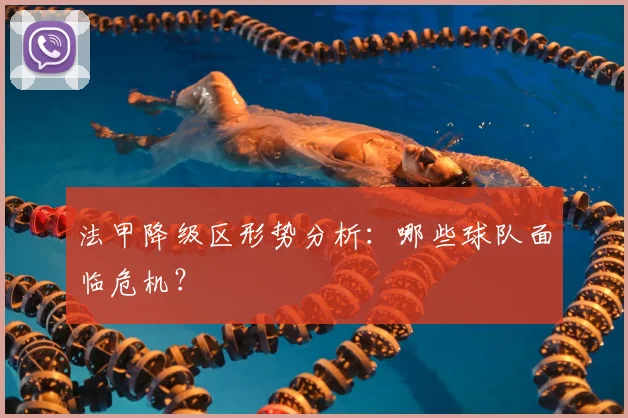 法甲降级区形势分析：哪些球队面临危机？
