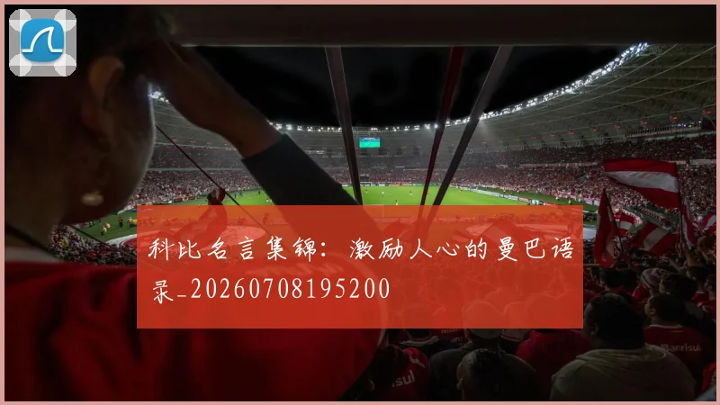 科比名言集锦:激励人心的曼巴语录_20260708195200