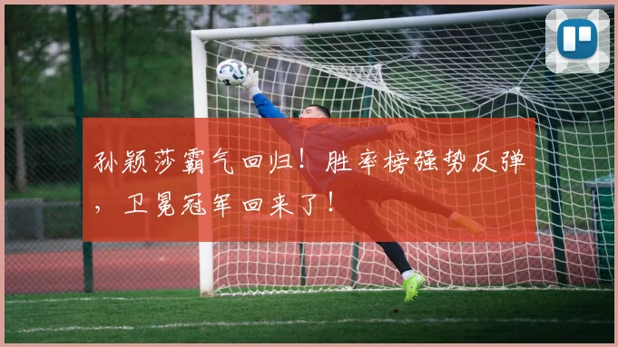 孙颖莎霸气回归!胜率榜强势反弹,卫冕冠军回来了!