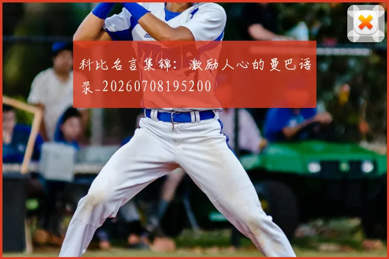 科比名言集锦:激励人心的曼巴语录_20260708195200