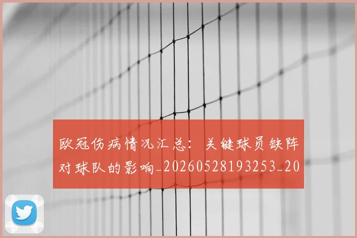 欧冠伤病情况汇总:关键球员缺阵对球队的影响_20260528193253_20260707150249