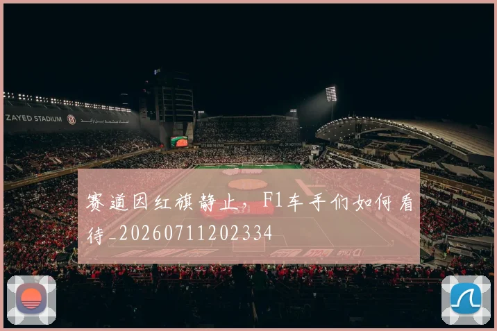 赛道因红旗静止,F1车手们如何看待_20260711202334